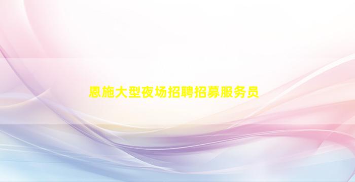 恩施大型夜场招聘招募服务员